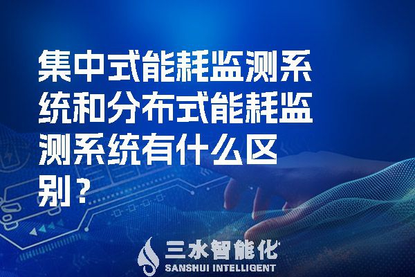集中式能耗監(jiān)測(cè)系統(tǒng)和分布式能耗監(jiān)測(cè)系統(tǒng)有什么區(qū)別？
