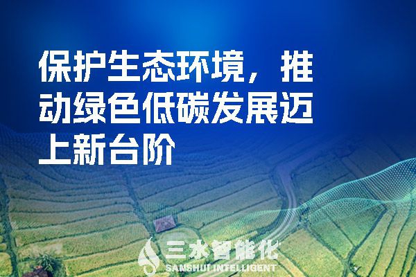 保護(hù)生態(tài)環(huán)境，推動綠色低碳發(fā)展邁上新臺階