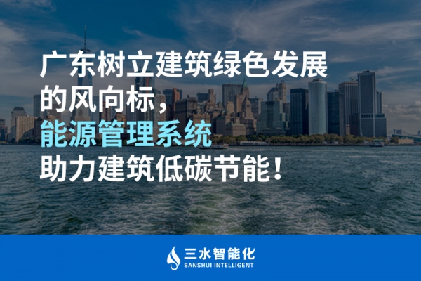 廣東樹立建筑綠色發(fā)展的風(fēng)向標(biāo)，能源管理系統(tǒng)助力建筑低碳節(jié)能！