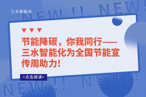 節(jié)能降碳，你我同行——三水智能化為全國節(jié)能宣傳周助力!