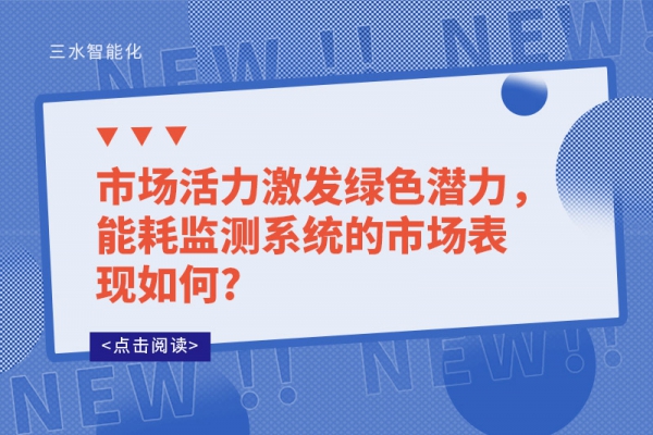 市場(chǎng)活力激發(fā)綠色潛力，能耗監(jiān)測(cè)系統(tǒng)的市場(chǎng)表現(xiàn)如何?