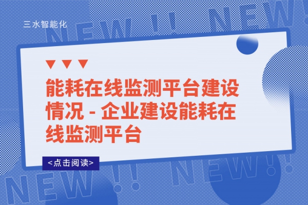 能耗在線監(jiān)測平臺(tái)建設(shè)情況 - 企業(yè)建設(shè)能耗在線監(jiān)測平臺(tái)
